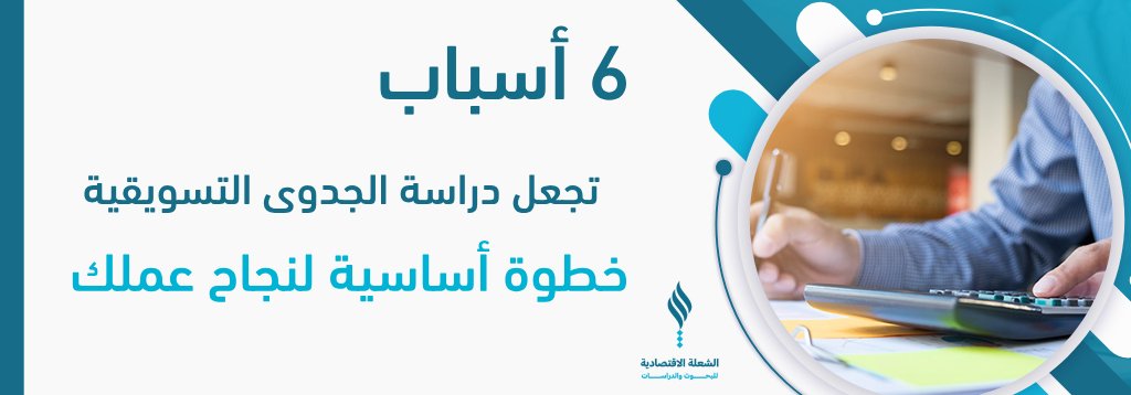 6 أسباب تجعل دراسة الجدوى التسويقية خطوة أساسية لنجاح عملك