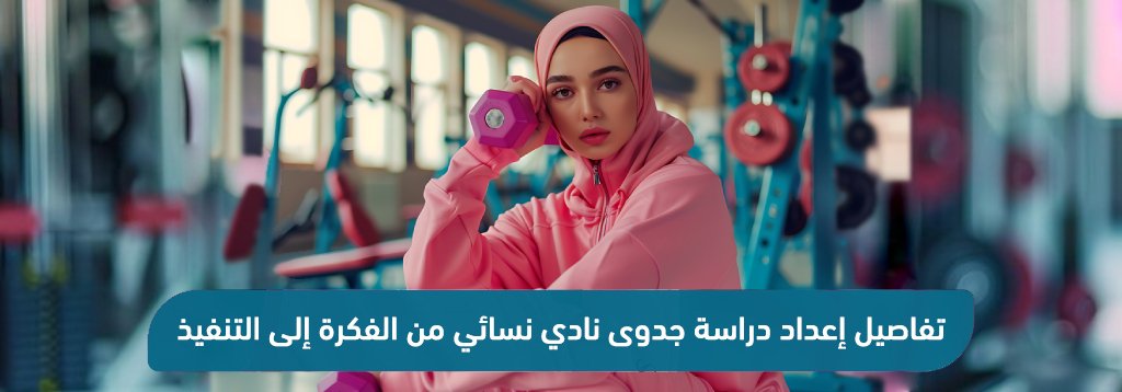 دراسة جدوى نادي نسائي: من الفكرة إلى التنفيذ